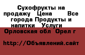 Сухофрукты на продажу › Цена ­ 1 - Все города Продукты и напитки » Услуги   . Орловская обл.,Орел г.